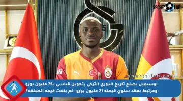 أوسيمين يصنع تاريخ الدوري التركي بتحويل قياسي بـ75 مليون يورو ومرتبط بعقد سنوي قيمته 21 مليون يورو—كم بلغت قيمة الصفقة؟